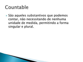  São aqueles substantivos que podemos
contar, não necessitando de nenhuma
unidade de medida, permitindo a forma
singular e plural.
 
