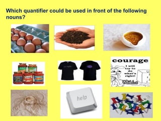 Which quantifier could be used in front of the following
nouns?
 