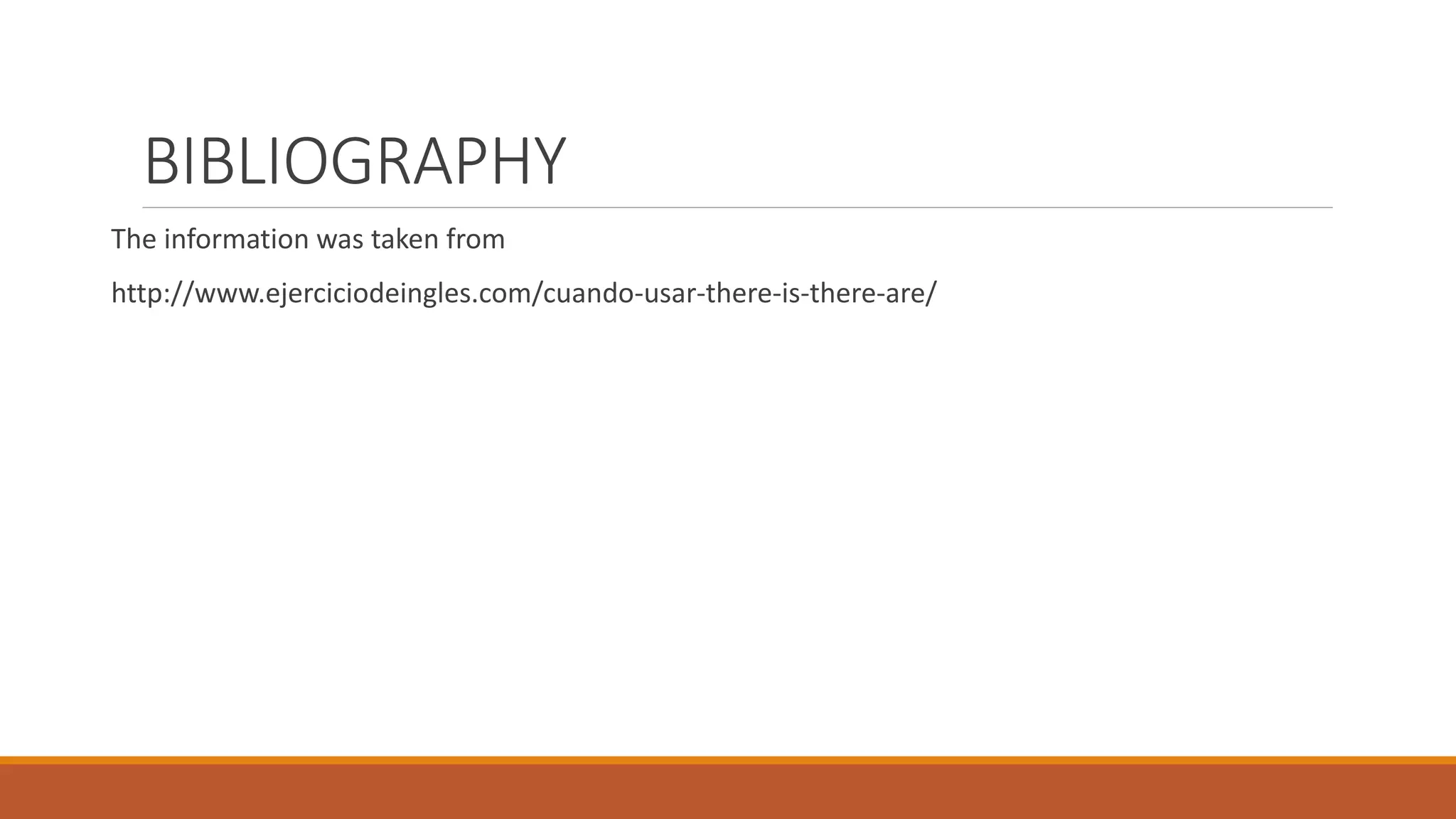 BIBLIOGRAPHY
The information was taken from
http://www.ejerciciodeingles.com/cuando-usar-there-is-there-are/
 