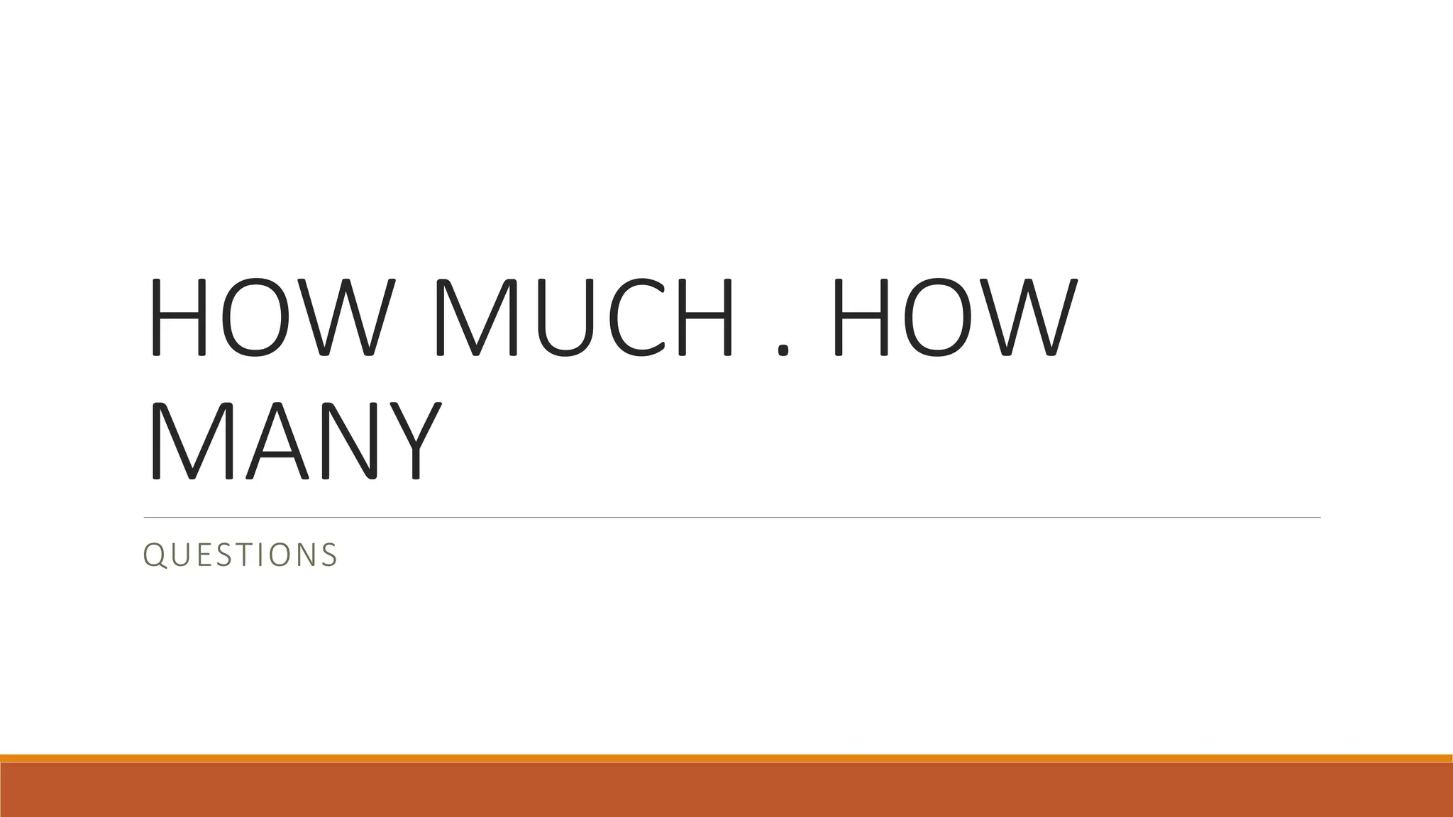 HOW MUCH . HOW
MANY
QUESTIONS
 