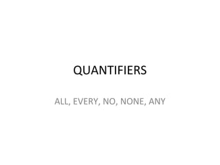 QUANTIFIERS
ALL, EVERY, NO, NONE, ANY
 