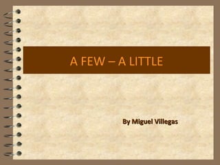 A FEW – A LITTLE
By Miguel VillegasBy Miguel Villegas
 