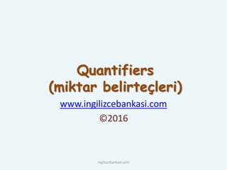 Quantifiers
(miktar belirteçleri)
www.ingilizcebankasi.com
©2016
ingilizcebankasi.com
 