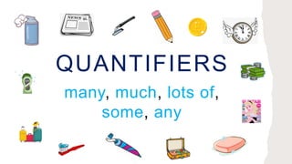 QUANTIFIERS
many, much, lots of,
some, any
 