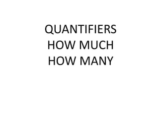 QUANTIFIERS
HOW MUCH
HOW MANY
 