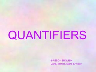 QUANTIFIERS
2nd ESO - ENGLISH
Carla, Marina, Mario & Victor.
 