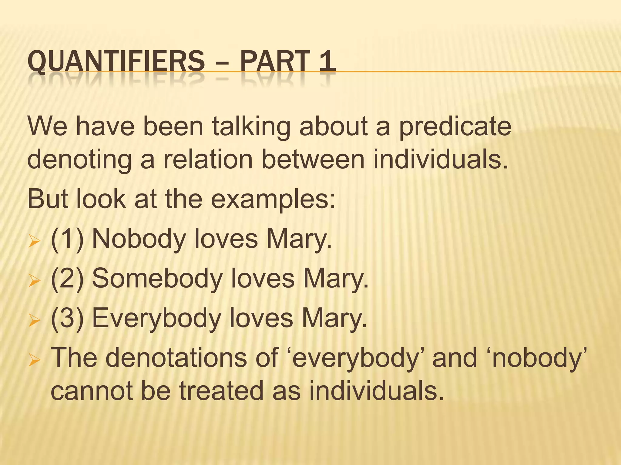 Quantifiers – Part 1We have been talking about a predicate denoting a relation between individuals.But look at the examples:(1) Nobody loves Mary.