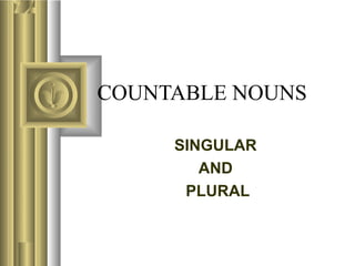 COUNTABLE NOUNS
SINGULAR
AND
PLURAL
 
