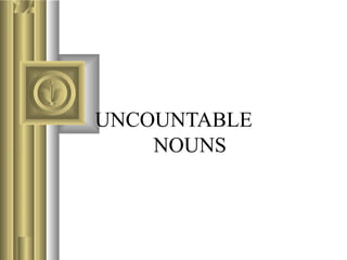 UNCOUNTABLE
NOUNS
 