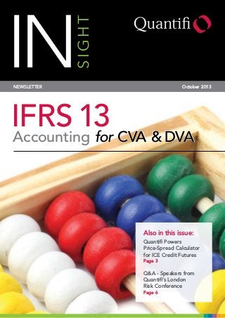 INSIGHT
Also in this issue:
Quantifi Powers
Price-Spread Calculator
for ICE Credit Futures
Page 3
Q&A - Speakers from
Quantifi’s London
Risk Conference
Page 6
NEWSLETTER October 2013
IFRS 13Accounting for CVA & DVA
 