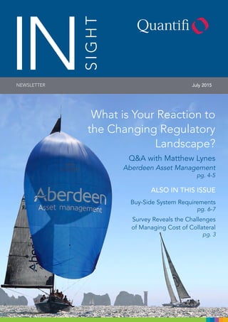 July 2015NEWSLETTER
SIGHT
IN
What is Your Reaction to
the Changing Regulatory
Landscape?		
Q&A with Matthew Lynes 		
Aberdeen Asset Management
pg. 4-5
ALSO IN THIS ISSUE
Buy-Side System Requirements
pg. 6-7
Survey Reveals the Challenges
of Managing Cost of Collateral
pg. 3
 