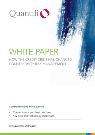 WHITE PAPER
HoW THE CREdIT CRIsIs HAs CHAngEd
CounTERPARTy RIsK mAnAgEmEnT




Authored by David Kelly (Quantifi)

•   Current trends and best practices
•   Key data and technology challenges


www.quantifisolutions.com
 