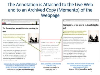 The Annotation is Attached to the Live Web
and to an Archived Copy (Memento) of the
Webpage
9
https://web.archive.org/web/20140207083733/http://
www.wired.co.uk/news/archive/2014-02/06/tim-
berners-lee-reclaim-the-web/viewgallery/332234
February 2014 (an archived copy)
http://www.wired.co.uk/news/archive/2014-
02/06/tim-berners-lee-reclaim-the-
web/viewgallery/332234
August 2015 (from live web)
https://hypothes.is/a/tp5hnn4PT
juSg7hbc7_cxQ
Annotation made in
February 2014
 