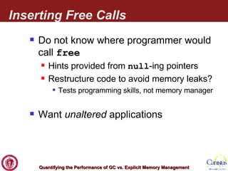 Inserting Free Calls Do not know where programmer would call  free Hints provided from  null -ing pointers Restructure code to avoid memory leaks? Tests programming skills, not memory manager Want  unaltered  applications 