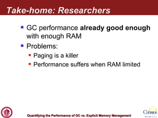 Take-home: Researchers GC performance  already good enough  with enough RAM Problems: Paging is a killer Performance suffers when RAM limited 