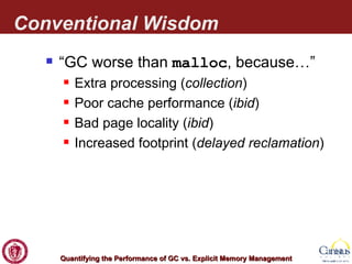 Conventional Wisdom “ GC worse than  malloc , because…” Extra processing ( collection ) Poor cache performance ( ibid ) Bad page locality ( ibid ) Increased footprint ( delayed reclamation ) 