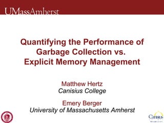 Quantifying the Performance of Garbage Collection vs.  Explicit Memory Management Matthew Hertz Canisius College Emery Berger University of Massachusetts Amherst 