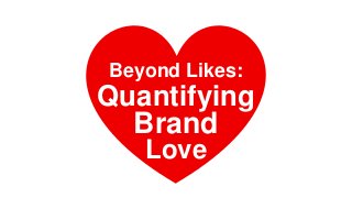 Beyond Likes:
Brand
Love
Quantifying
 