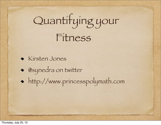 Quantifying your
Fitness
Kirsten Jones
@synedra on twitter
http://www.princesspolymath.com
Thursday, July 25, 13
 