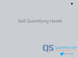 1
Self Quantifying Health
@qs_dublin
 