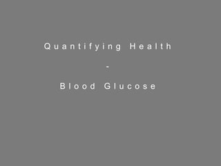 20
Q u a n t i f y i n g H e a l t h
-
B l o o d G l u c o s e
 