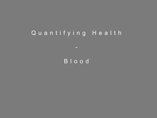 25
Q u a n t i f y i n g H e a l t h
-
B l o o d
 