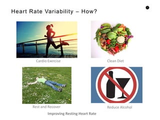 6
Heart Rate Variability – How?
Improving Resting Heart Rate
Rest and Recover Reduce Alcohol
Clean DietCardio Exercise
 