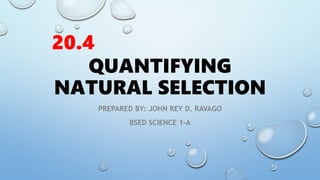 QUANTIFYING
NATURAL SELECTION
PREPARED BY: JOHN REY D. RAVAGO
BSED SCIENCE 1-A
20.4
 