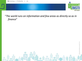 .
“The world runs on information and few areas as directly so as in
finance”
Methodology → Profitability → QA
 