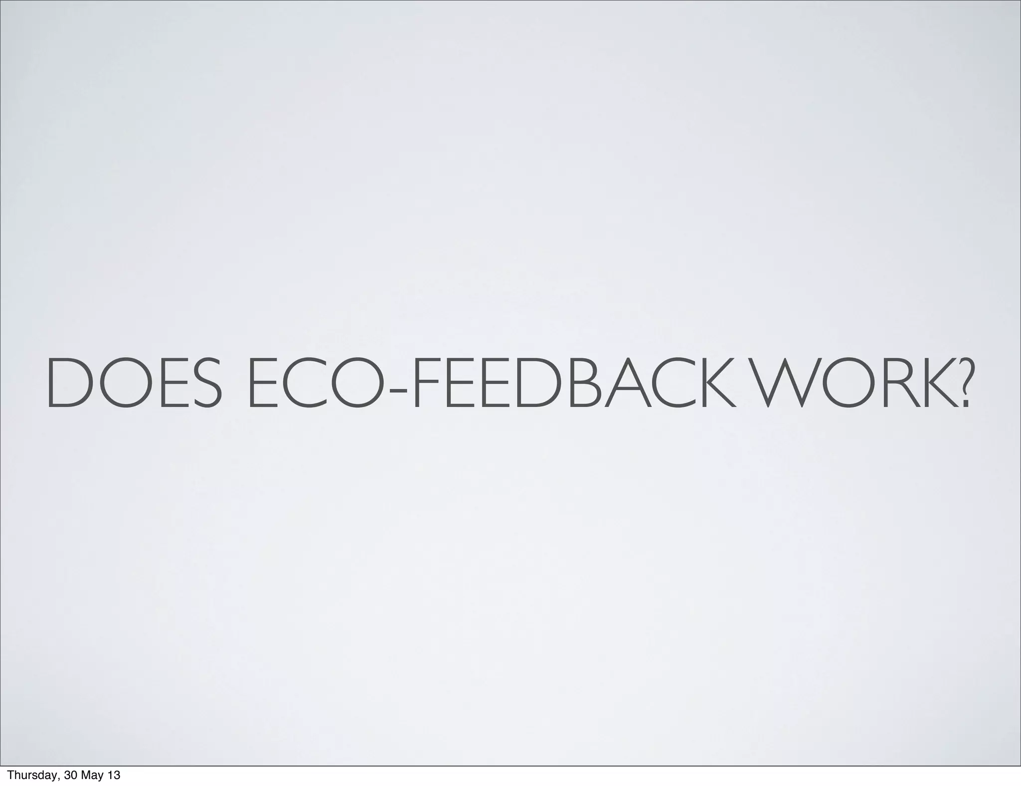DOES ECO-FEEDBACK WORK?
Thursday, 30 May 13
 
