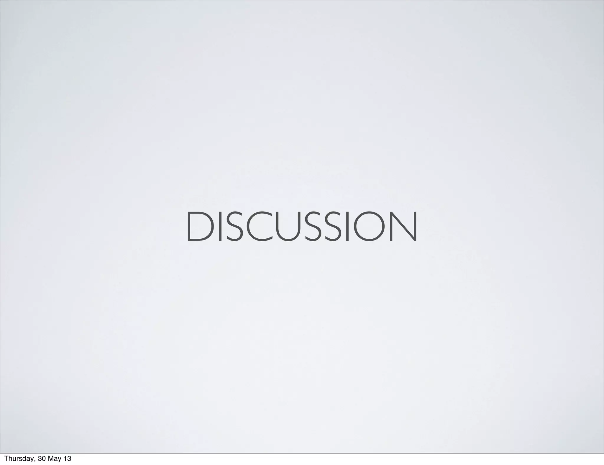 DISCUSSION
Thursday, 30 May 13
 