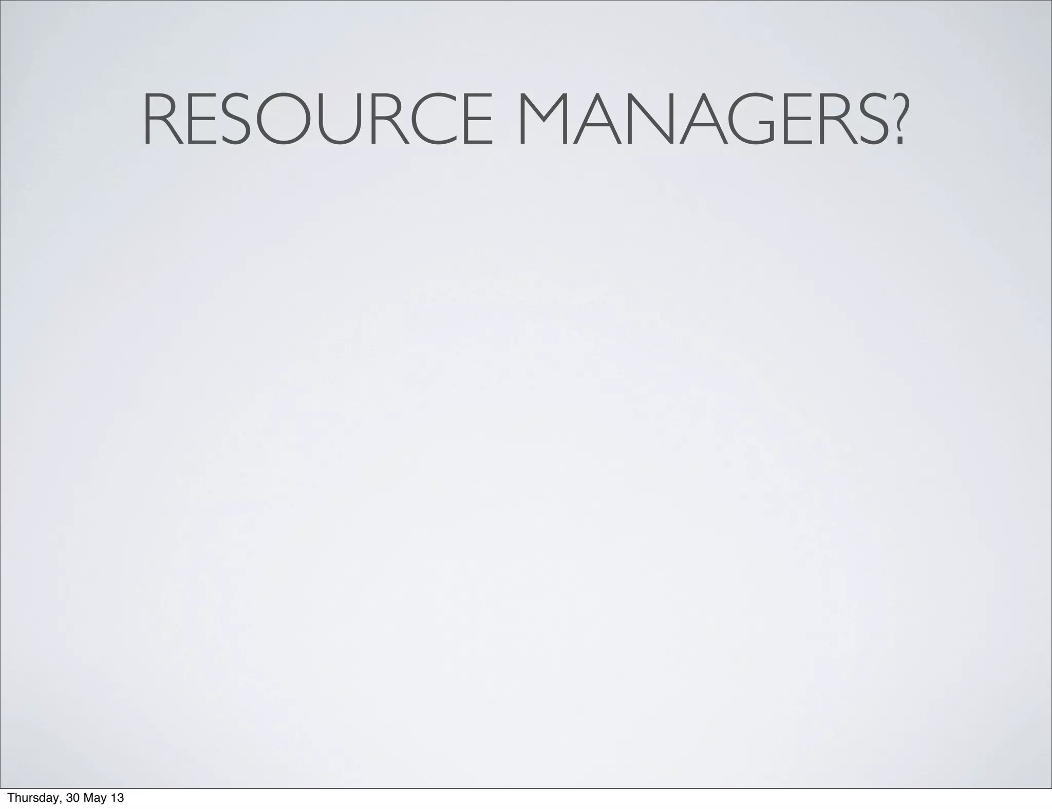 RESOURCE MANAGERS?
Thursday, 30 May 13
 