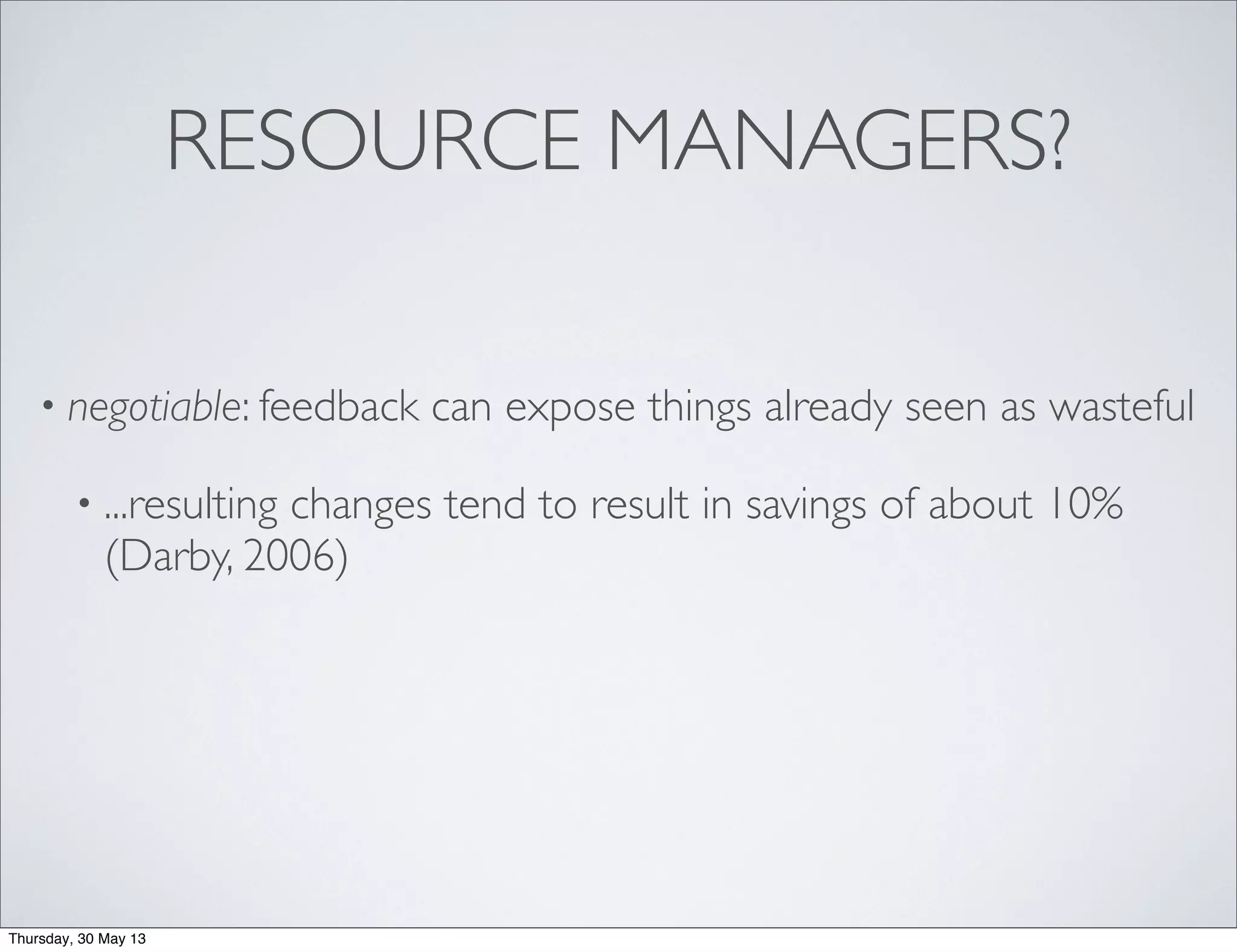 RESOURCE MANAGERS?
• negotiable: feedback can expose things already seen as wasteful
• ...resulting changes tend to result in savings of about 10%
(Darby, 2006)
Thursday, 30 May 13
 