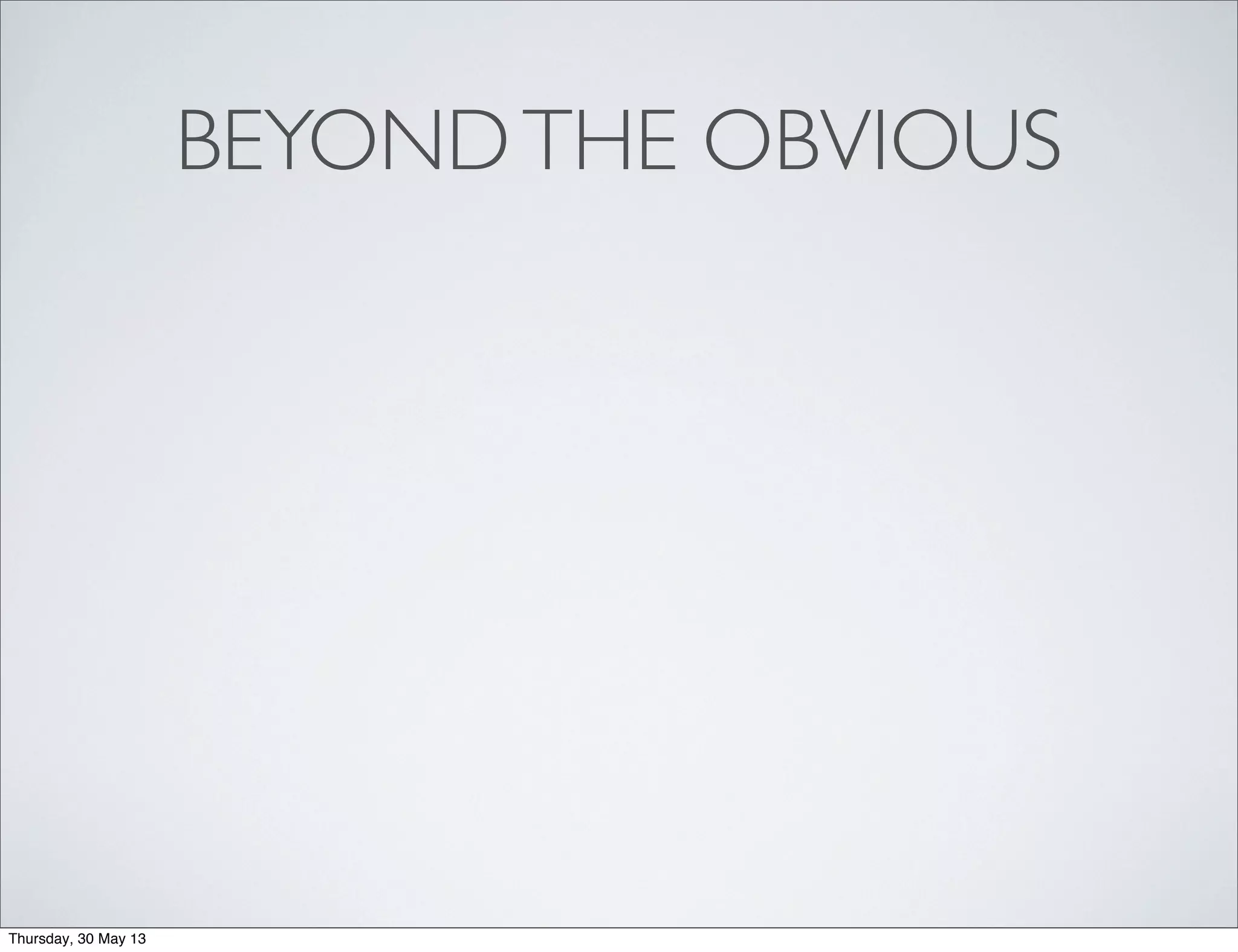 BEYONDTHE OBVIOUS
Thursday, 30 May 13
 