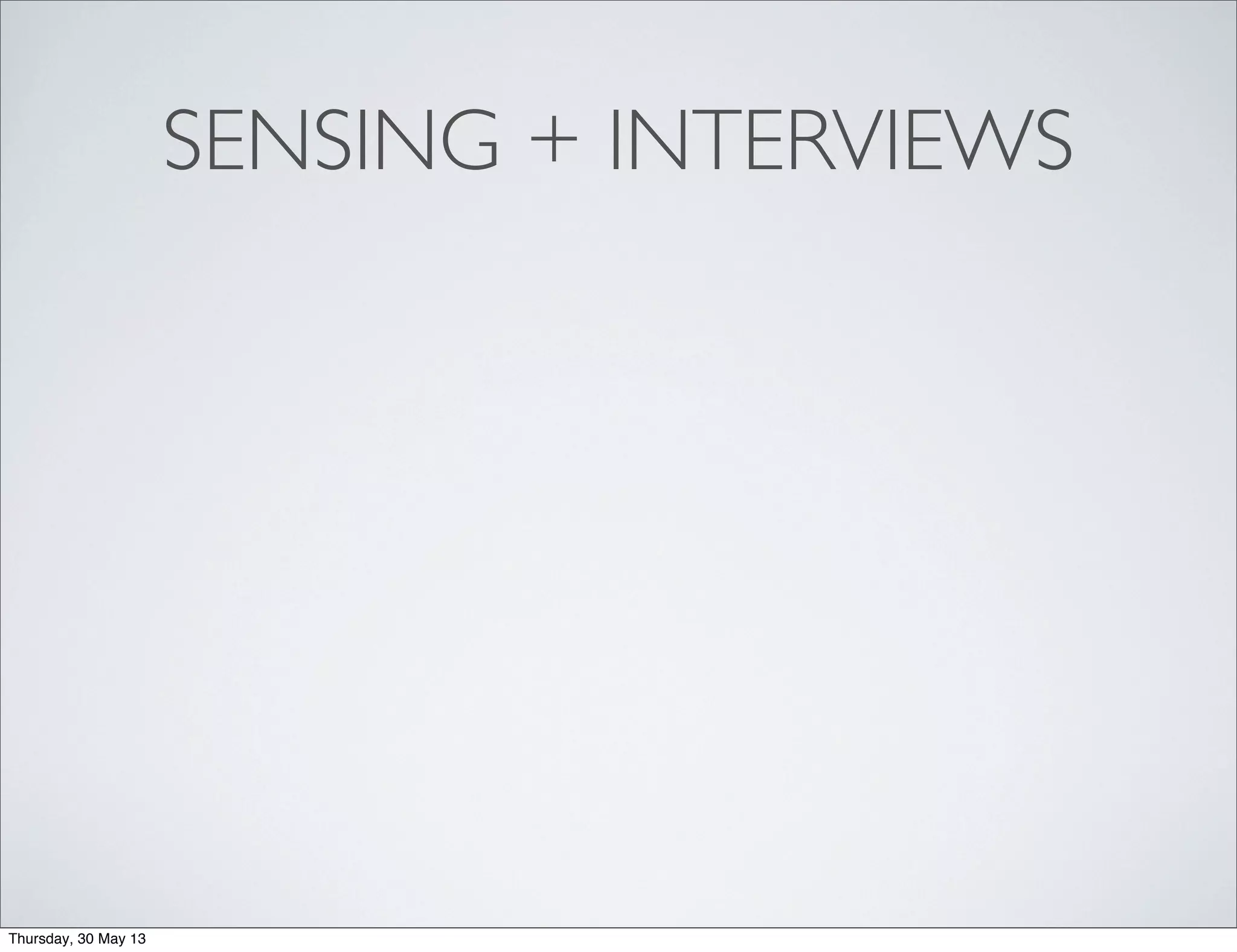 SENSING + INTERVIEWS
Thursday, 30 May 13
 