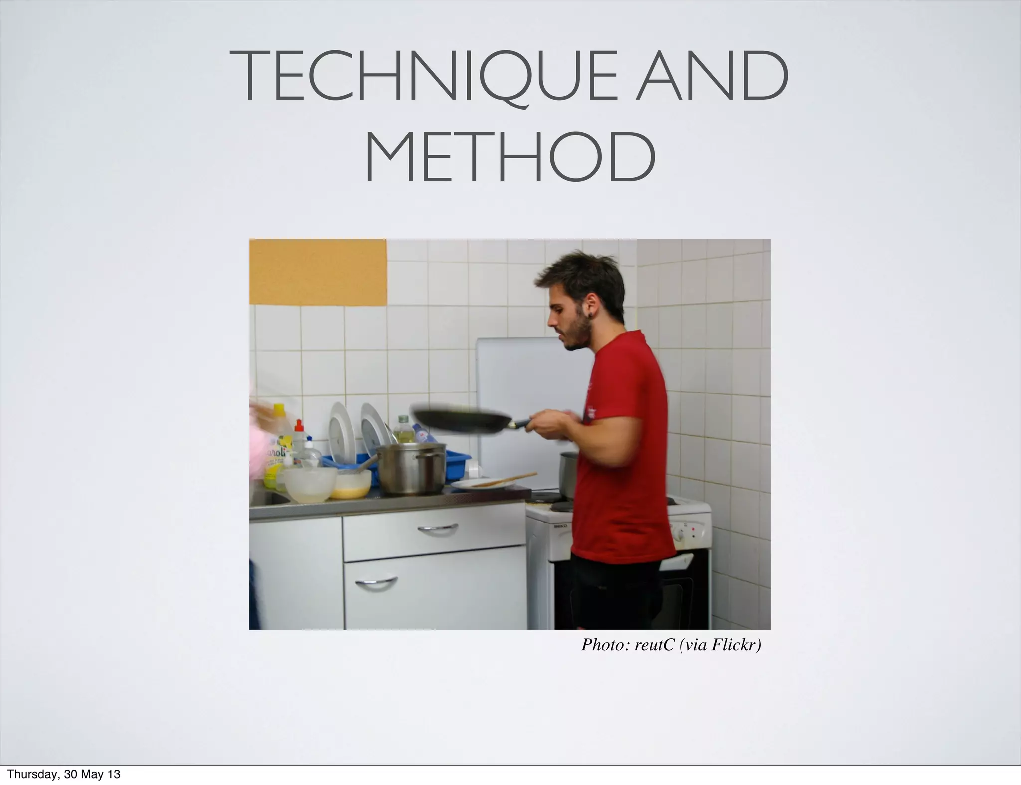 TECHNIQUE AND
METHOD
Photo: reutC (via Flickr)
Thursday, 30 May 13
 