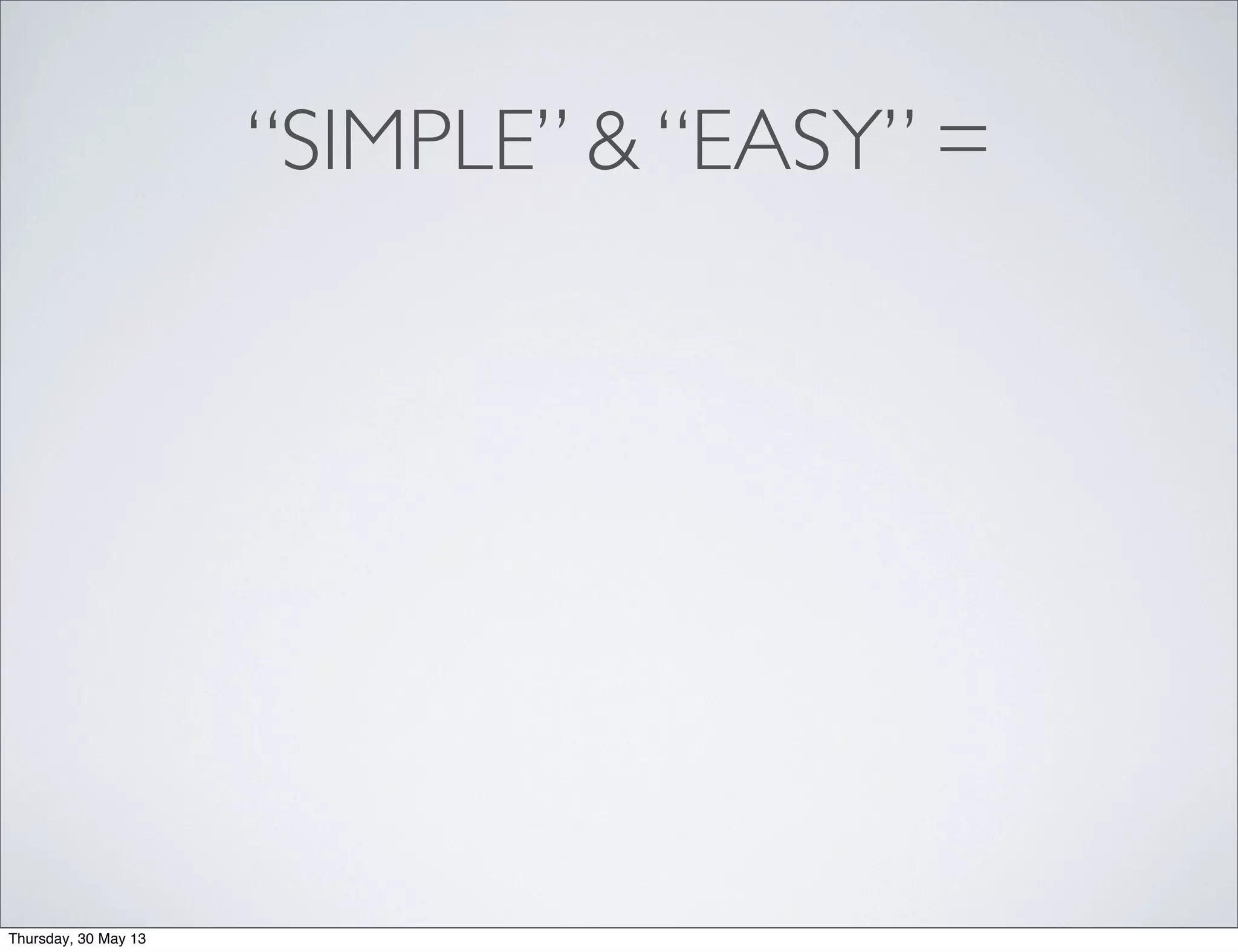 “SIMPLE” & “EASY” =
Thursday, 30 May 13
 