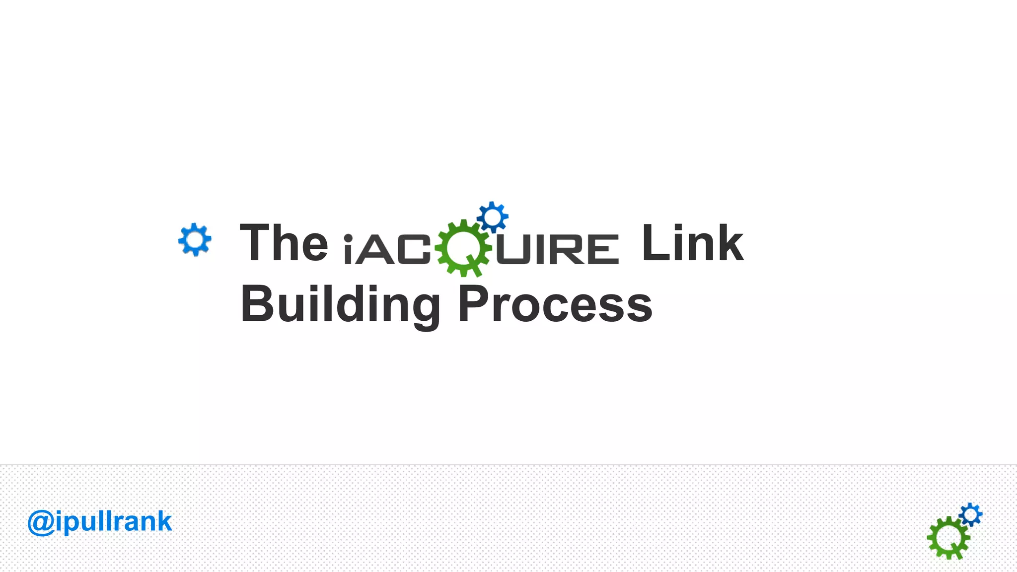 The            Link
             Building Process



@ipullrank
 