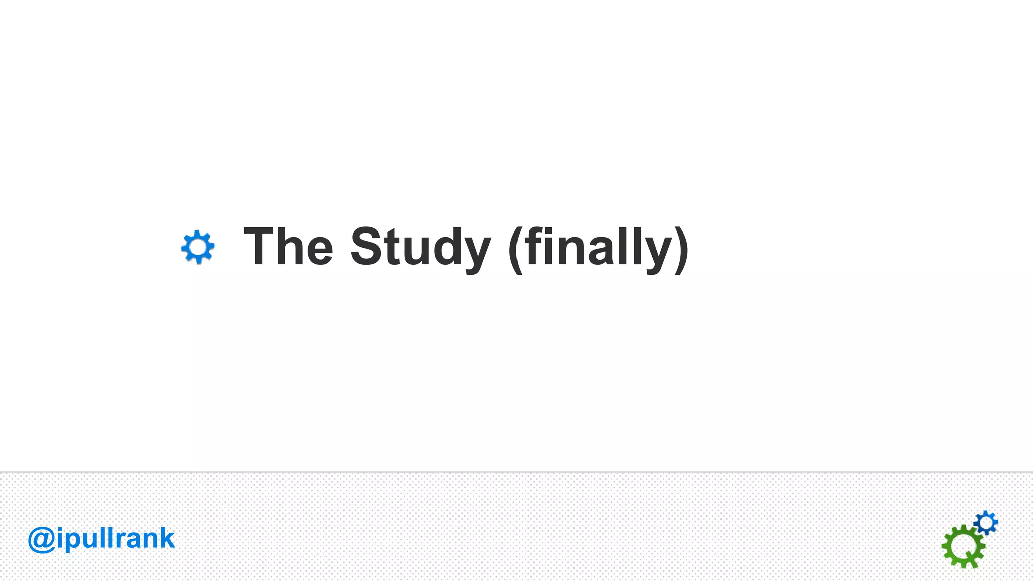 The Study (finally)




@ipullrank
 