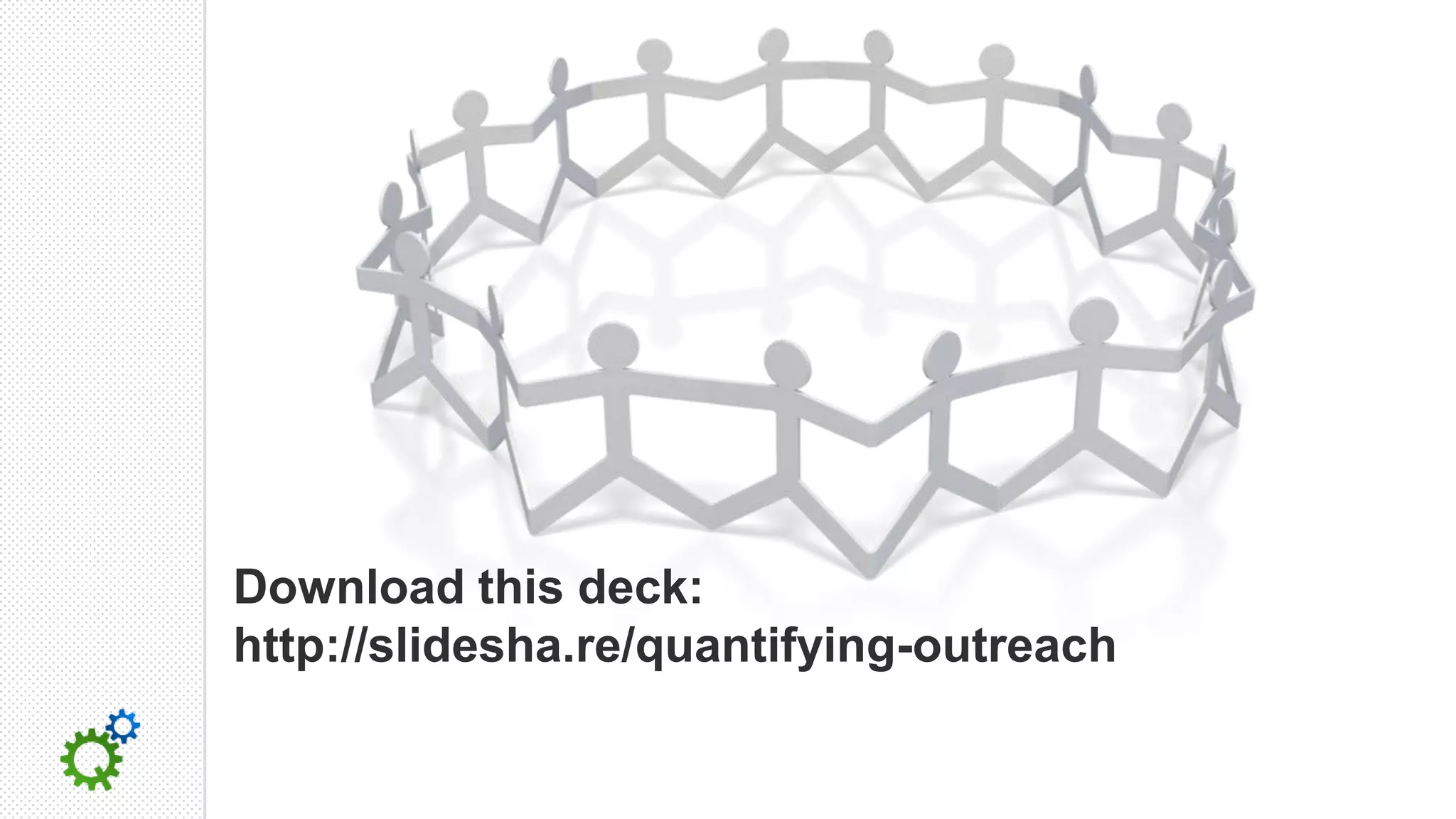 Download this deck:
http://slidesha.re/quantifying-outreach
 