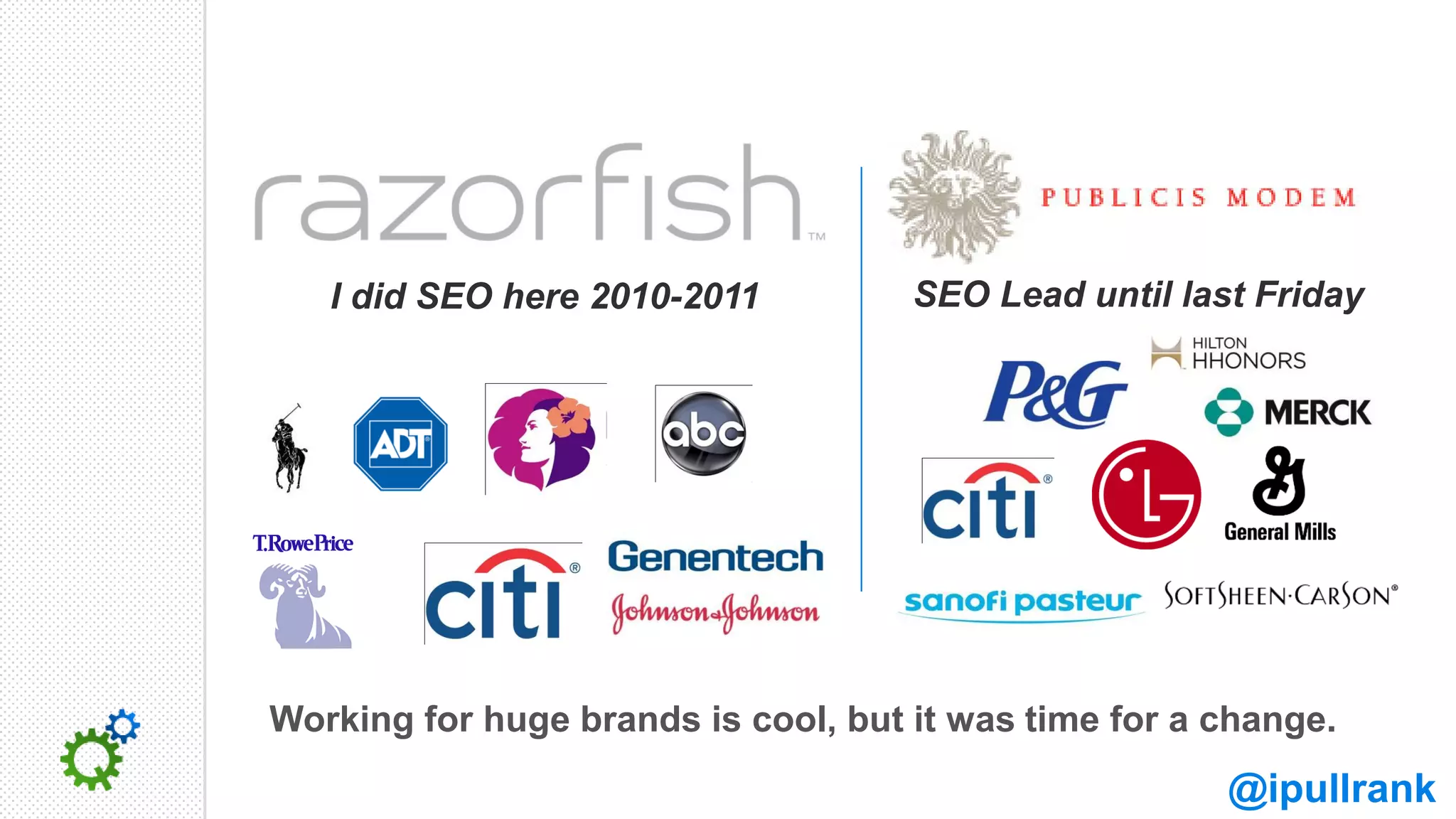 I did SEO here 2010-2011          SEO Lead until last Friday




Working for huge brands is cool, but it was time for a change.
                                                       @ipullrank
 