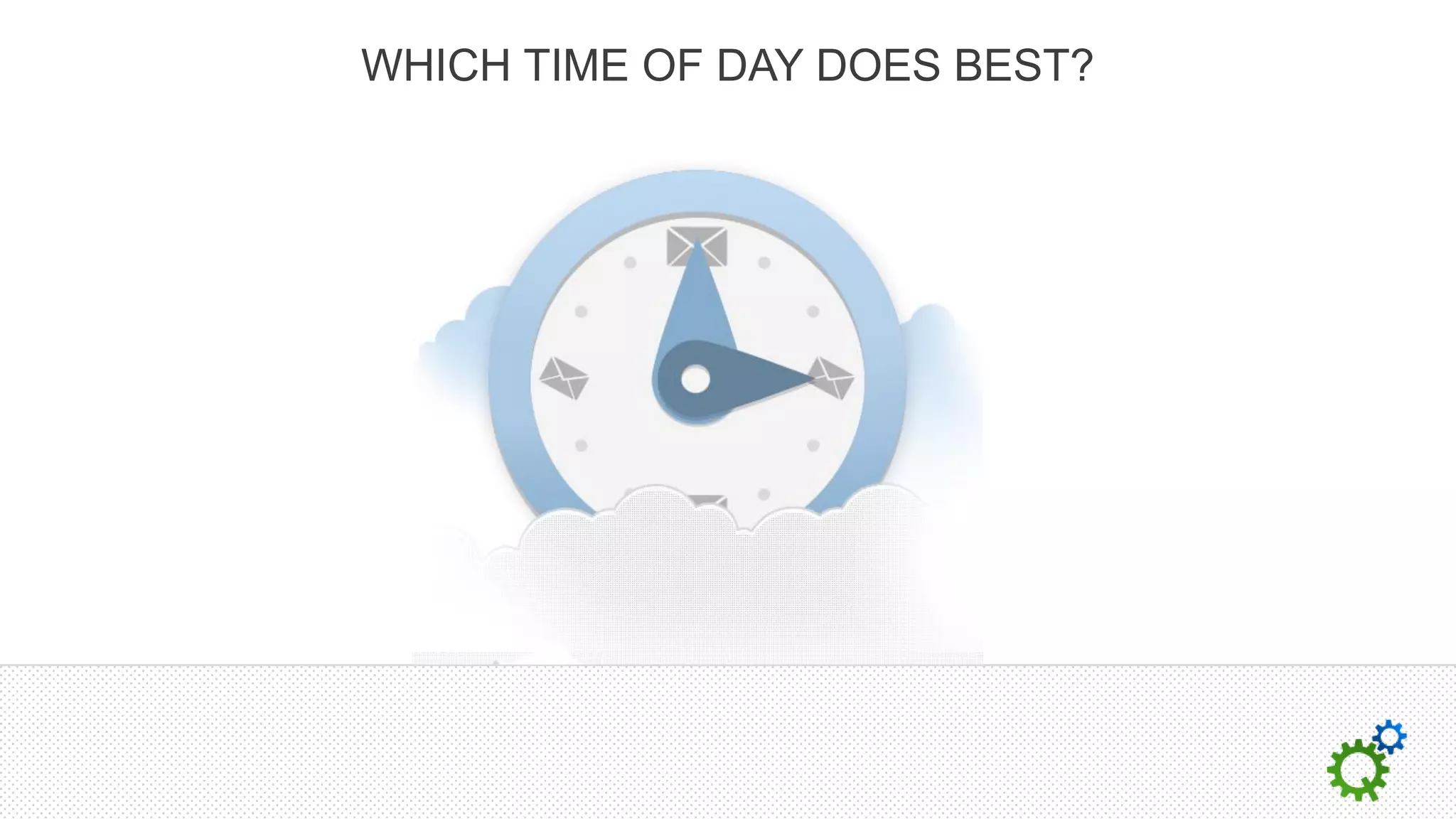 WHICH TIME OF DAY DOES BEST?
 