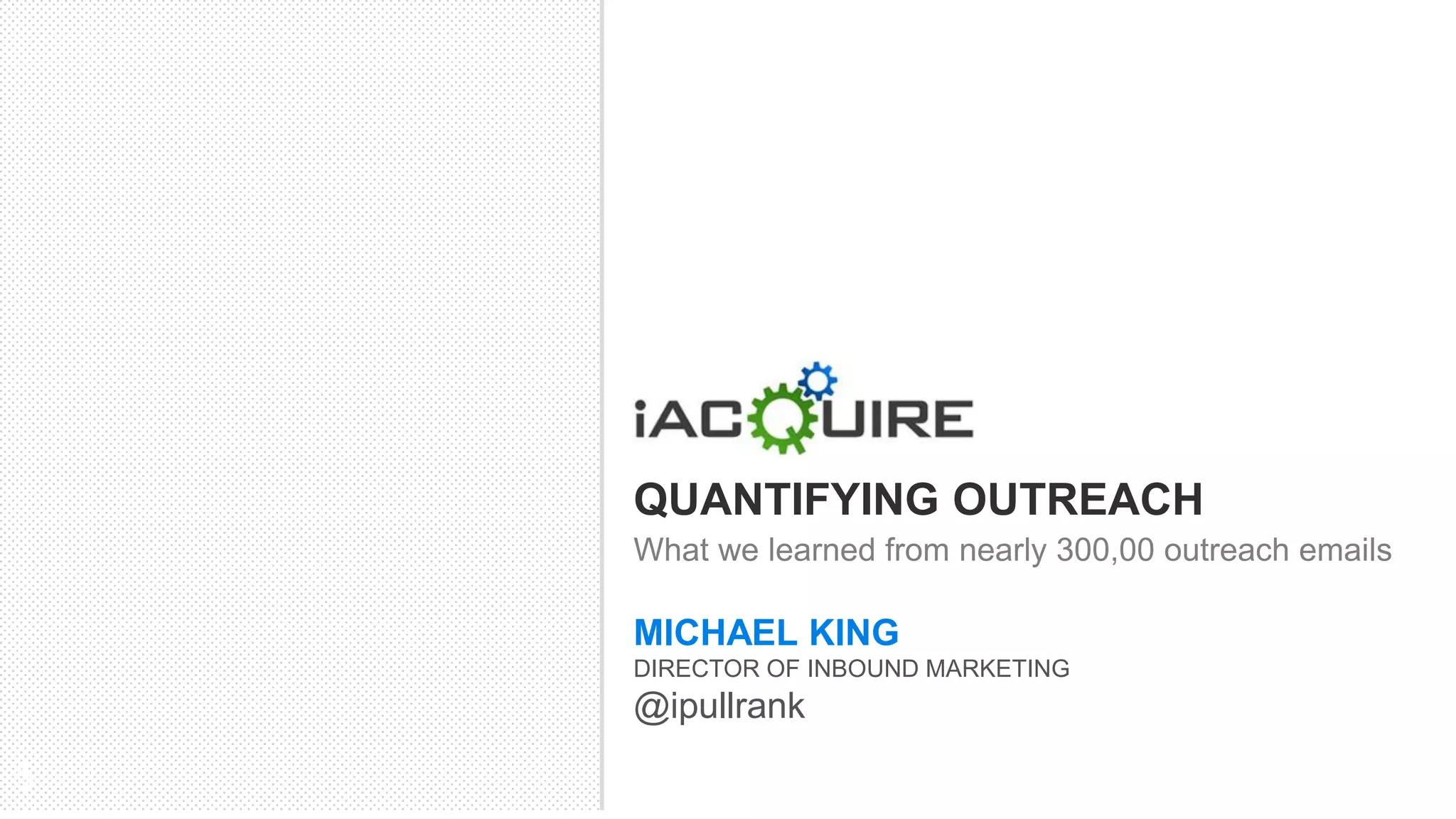 QUANTIFYING OUTREACH
    What we learned from nearly 300,00 outreach emails

    MICHAEL KING
    DIRECTOR OF INBOUND MARKETING
    @ipullrank
5
 