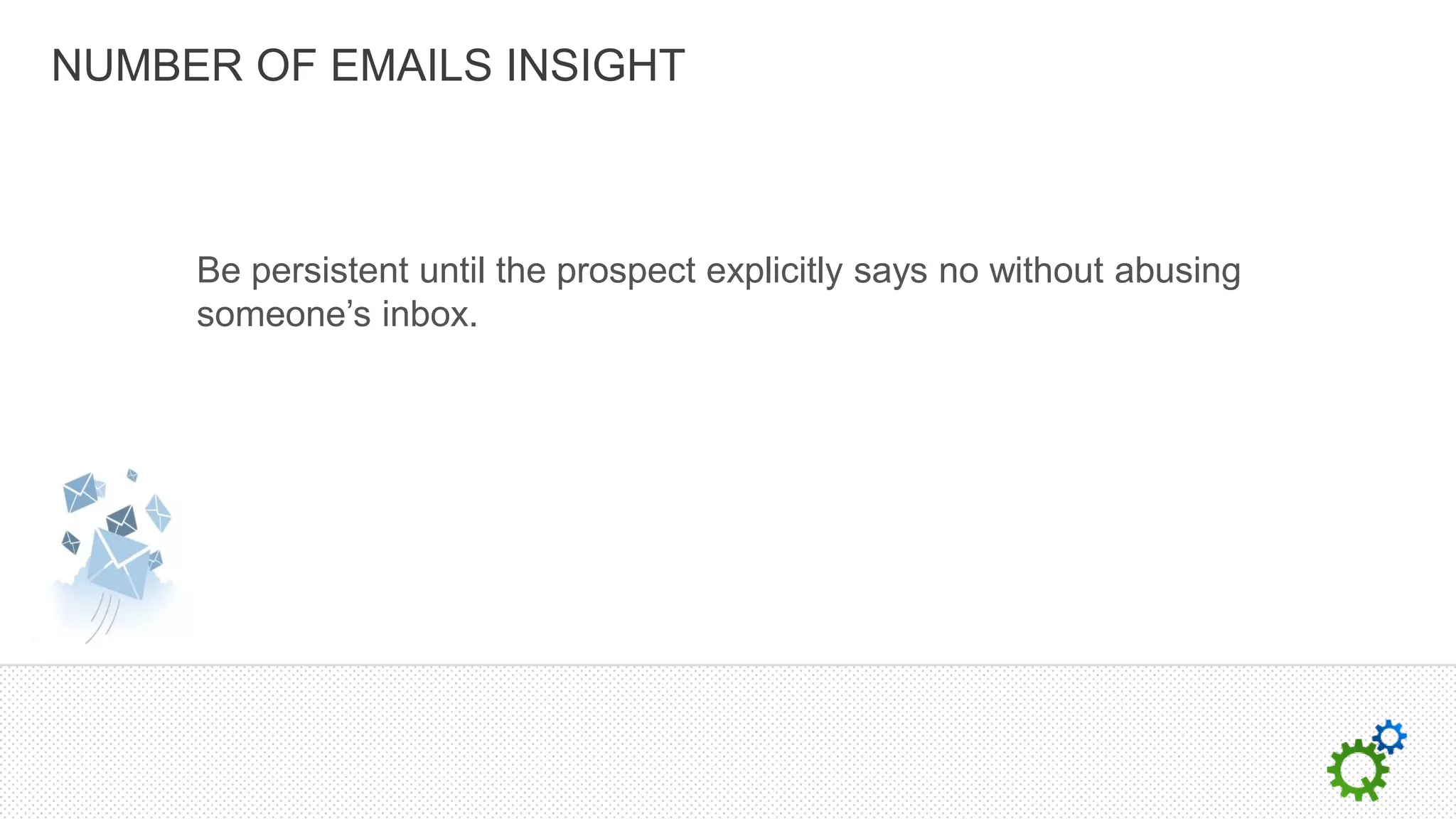 NUMBER OF EMAILS INSIGHT



     Be persistent until the prospect explicitly says no without abusing
     someone’s inbox.
 