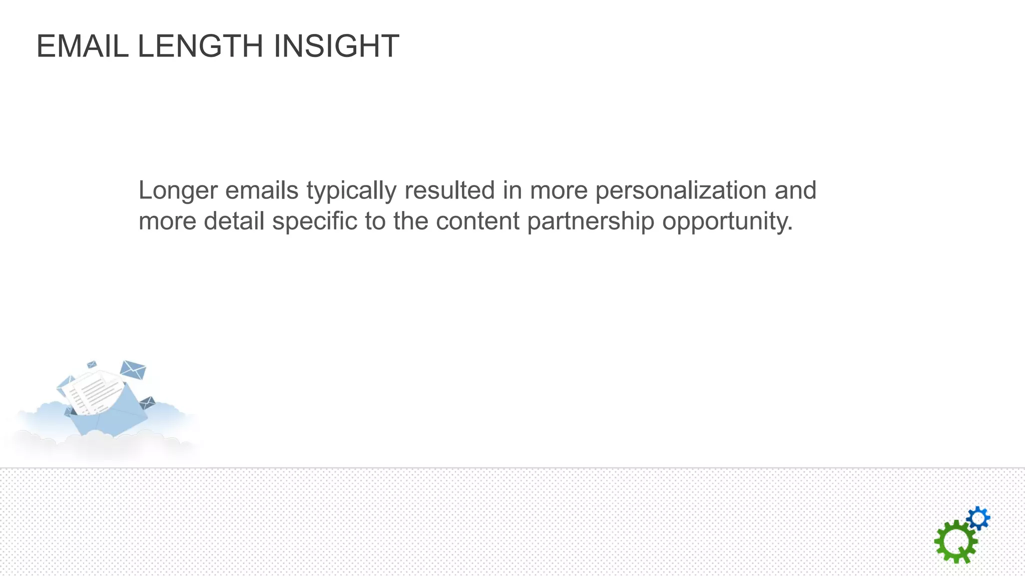 EMAIL LENGTH INSIGHT



     Longer emails typically resulted in more personalization and
     more detail specific to the content partnership opportunity.
 