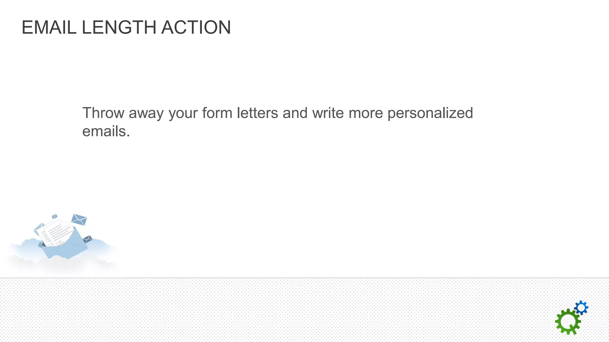 EMAIL LENGTH ACTION



     Throw away your form letters and write more personalized
     emails.
 