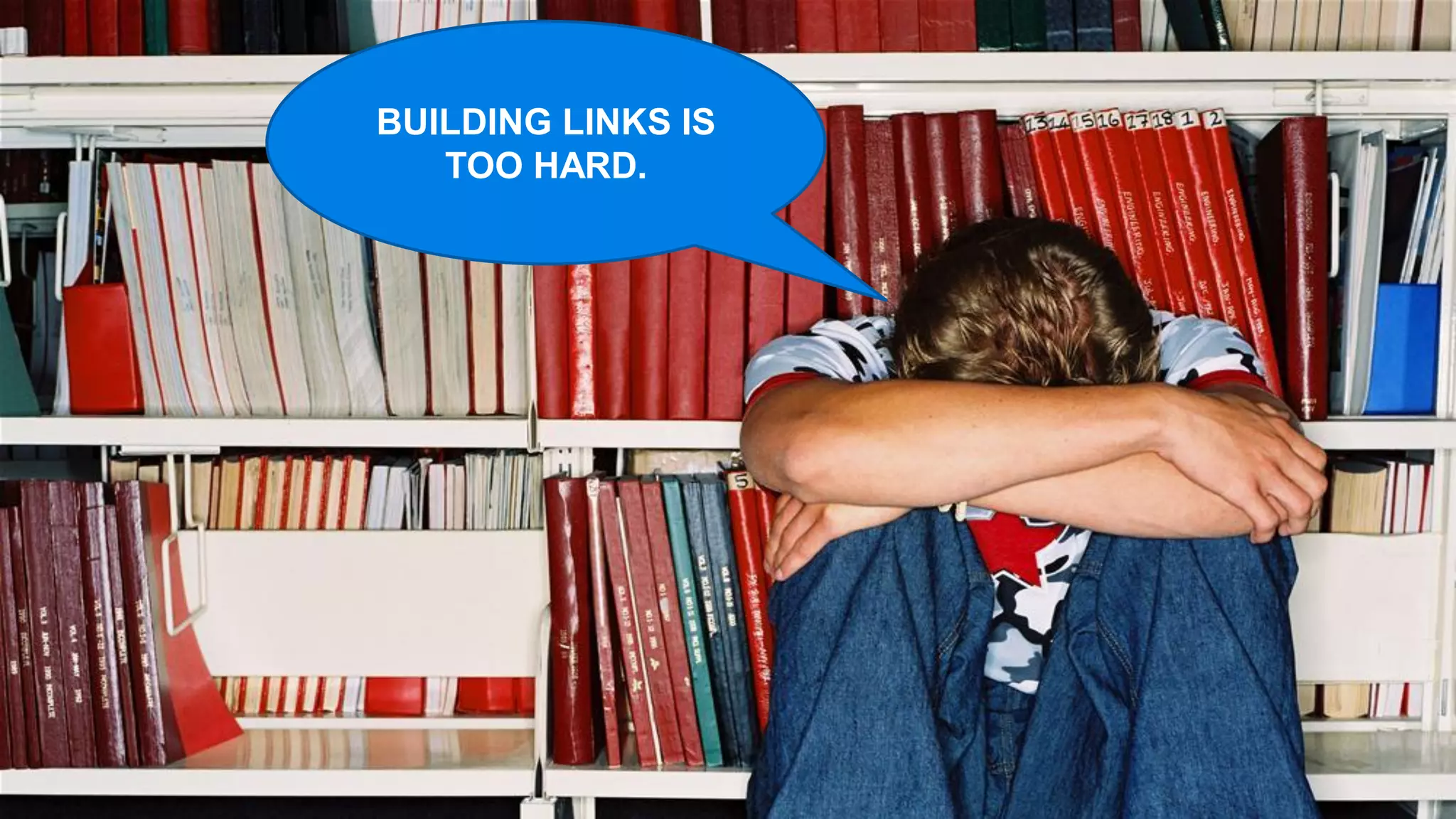 BUILDING LINKS IS
   TOO HARD.
 