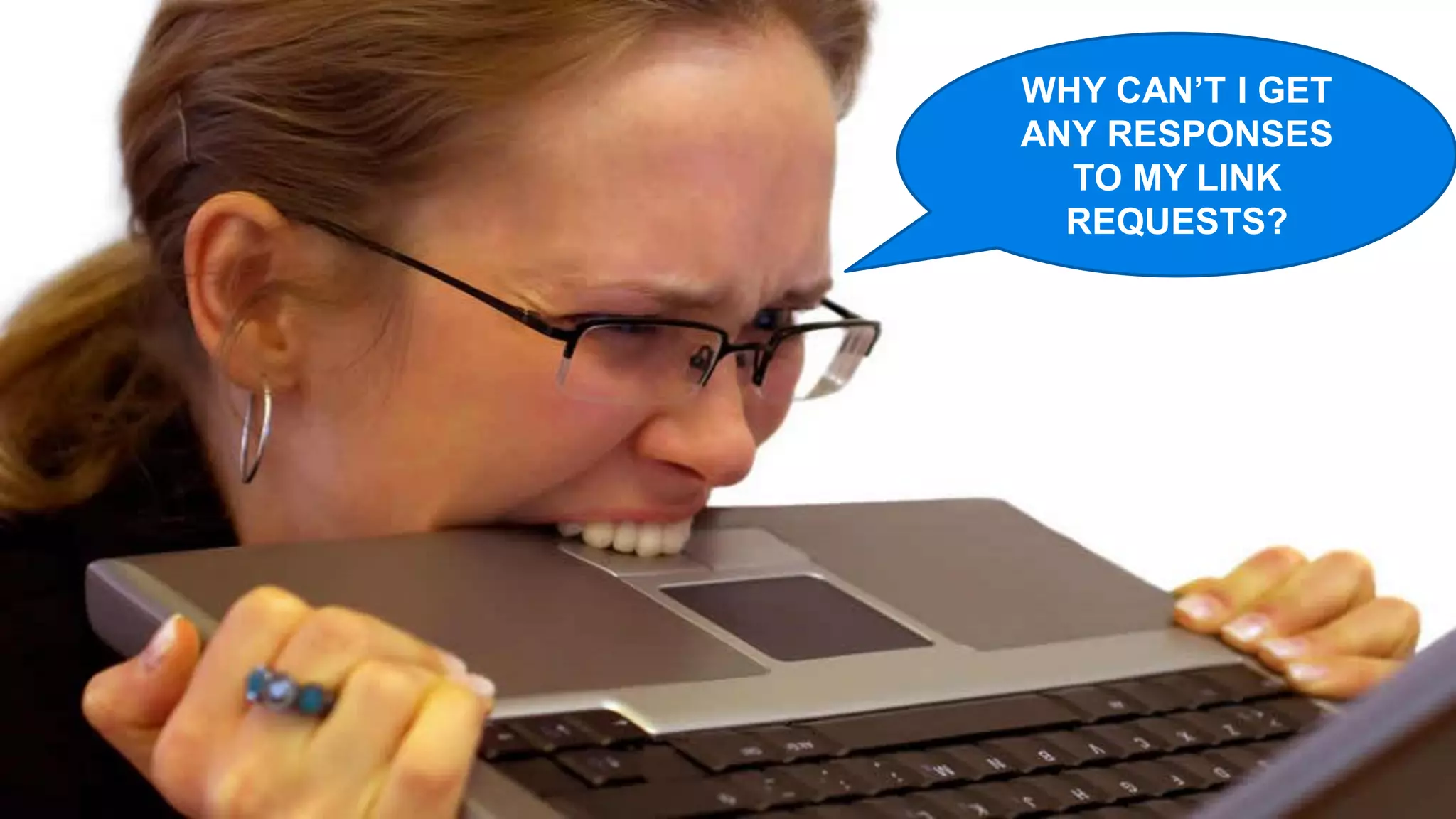 WHY CAN’T I GET
ANY RESPONSES
  TO MY LINK
  REQUESTS?
 