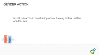 GENDER ACTION



     Invest resources in equal hiring and/or training for link builders
     of either sex.
 