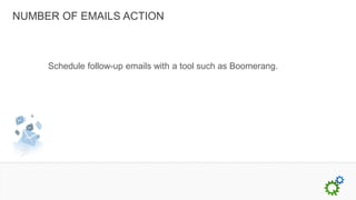 NUMBER OF EMAILS ACTION



     Schedule follow-up emails with a tool such as Boomerang.
 